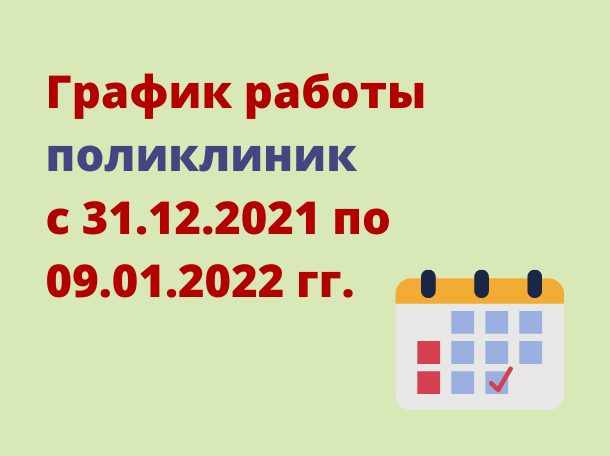 График работы поликлиник с 31.12.2021 по 09.01.2022 гг.